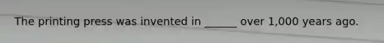 The printing press was invented in ______ over 1,000 years ago.