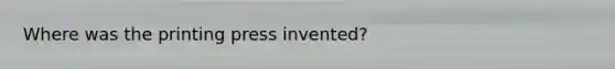 Where was the printing press invented?