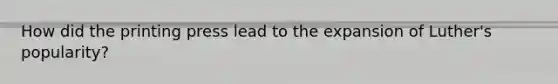 How did the printing press lead to the expansion of Luther's popularity?