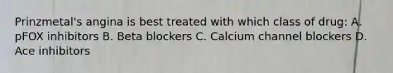 Prinzmetal's angina is best treated with which class of drug: A. pFOX inhibitors B. Beta blockers C. Calcium channel blockers D. Ace inhibitors