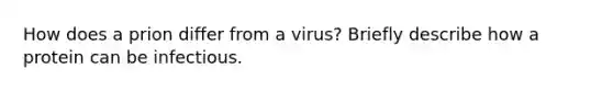 How does a prion differ from a virus? Briefly describe how a protein can be infectious.