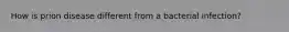 How is prion disease different from a bacterial infection?