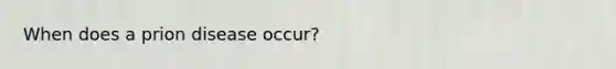 When does a prion disease occur?