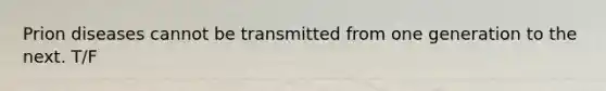 Prion diseases cannot be transmitted from one generation to the next. T/F