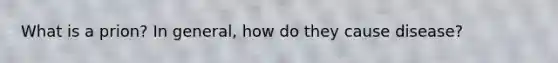 What is a prion? In general, how do they cause disease?