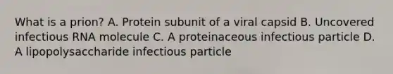 What is a prion? A. Protein subunit of a viral capsid B. Uncovered infectious RNA molecule C. A proteinaceous infectious particle D. A lipopolysaccharide infectious particle