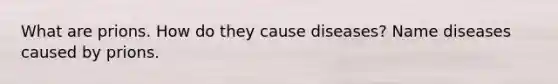 What are prions. How do they cause diseases? Name diseases caused by prions.