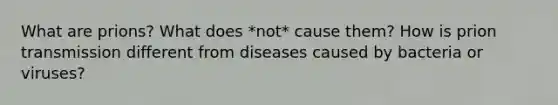 What are prions? What does *not* cause them? How is prion transmission different from diseases caused by bacteria or viruses?