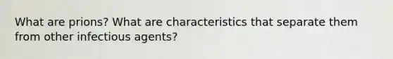 What are prions? What are characteristics that separate them from other infectious agents?