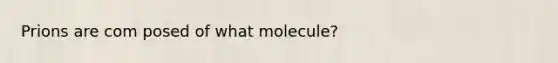 Prions are com posed of what molecule?