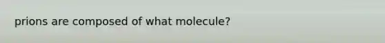 prions are composed of what molecule?