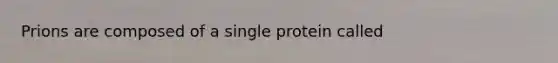 Prions are composed of a single protein called