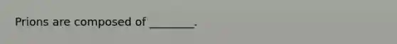 Prions are composed of ________.