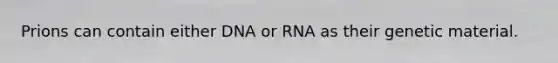 Prions can contain either DNA or RNA as their genetic material.