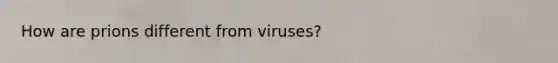 How are prions different from viruses?