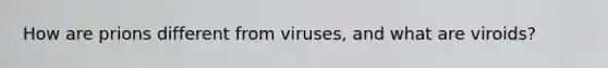 How are prions different from viruses, and what are viroids?