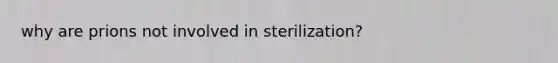 why are prions not involved in sterilization?