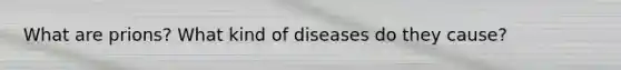 What are prions? What kind of diseases do they cause?