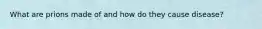 What are prions made of and how do they cause disease?