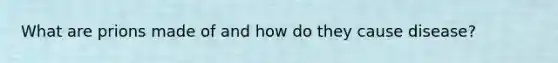 What are prions made of and how do they cause disease?