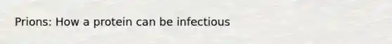 Prions: How a protein can be infectious