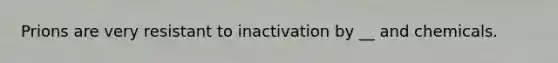 Prions are very resistant to inactivation by __ and chemicals.