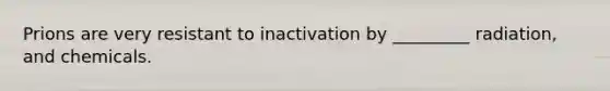 Prions are very resistant to inactivation by _________ radiation, and chemicals.