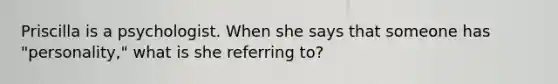 Priscilla is a psychologist. When she says that someone has "personality," what is she referring to?