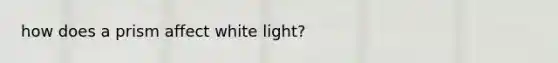 how does a prism affect white light?