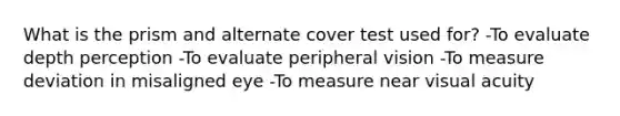 What is the prism and alternate cover test used for? -To evaluate depth perception -To evaluate peripheral vision -To measure deviation in misaligned eye -To measure near visual acuity