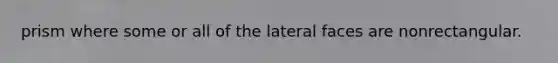 prism where some or all of the lateral faces are nonrectangular.