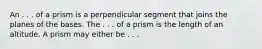 An . . . of a prism is a perpendicular segment that joins the planes of the bases. The . . . of a prism is the length of an altitude. A prism may either be . . .