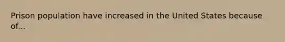 Prison population have increased in the United States because of...