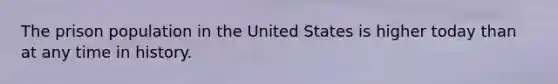 The prison population in the United States is higher today than at any time in history.
