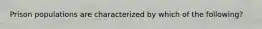 Prison populations are characterized by which of the following?