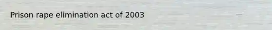 Prison rape elimination act of 2003