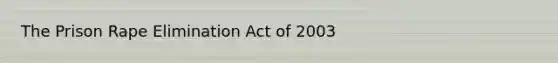 The Prison Rape Elimination Act of 2003