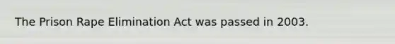 The Prison Rape Elimination Act was passed in 2003.