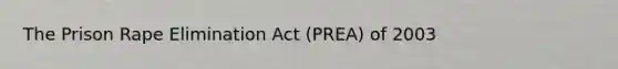 The Prison Rape Elimination Act (PREA) of 2003