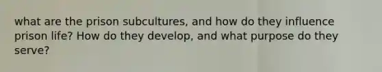 what are the prison subcultures, and how do they influence prison life? How do they develop, and what purpose do they serve?