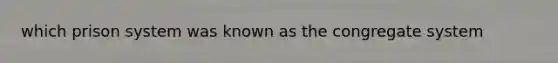 which prison system was known as the congregate system