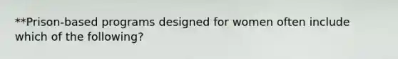 **Prison-based programs designed for women often include which of the following?