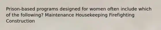 Prison-based programs designed for women often include which of the following? Maintenance Housekeeping Firefighting Construction