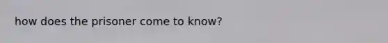 how does the prisoner come to know?