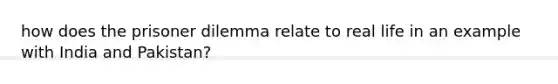 how does the prisoner dilemma relate to real life in an example with India and Pakistan?