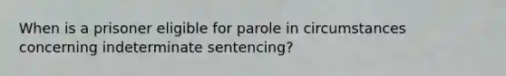 When is a prisoner eligible for parole in circumstances concerning indeterminate sentencing?