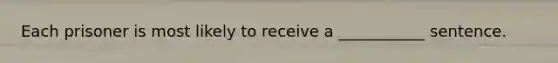 Each prisoner is most likely to receive a ___________ sentence.