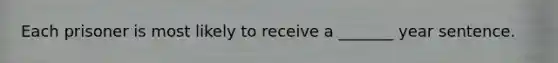 Each prisoner is most likely to receive a _______ year sentence.