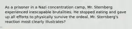 As a prisoner in a Nazi concentration camp, Mr. Sternberg experienced inescapable brutalities. He stopped eating and gave up all efforts to physically survive the ordeal. Mr. Sternberg's reaction most clearly illustrates?