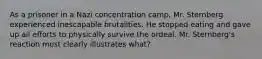 As a prisoner in a Nazi concentration camp, Mr. Sternberg experienced inescapable brutalities. He stopped eating and gave up all efforts to physically survive the ordeal. Mr. Sternberg's reaction most clearly illustrates what?